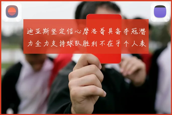 迪亚斯坚定信心摩洛哥具备夺冠潜力全力支持球队胜利不在乎个人表现