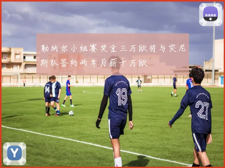 勒纳尔小组赛奖金三万欧将与突尼斯队签约两年月薪十万欧