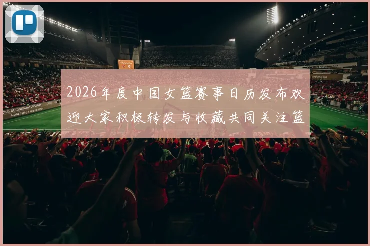 2026年度中国女篮赛事日历发布欢迎大家积极转发与收藏共同关注篮球盛事