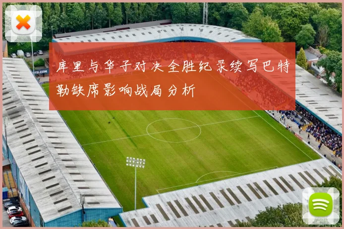 库里与华子对决全胜纪录续写巴特勒缺席影响战局分析