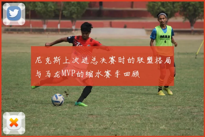 尼克斯上次进总决赛时的联盟格局与马龙MVP的缩水赛季回顾