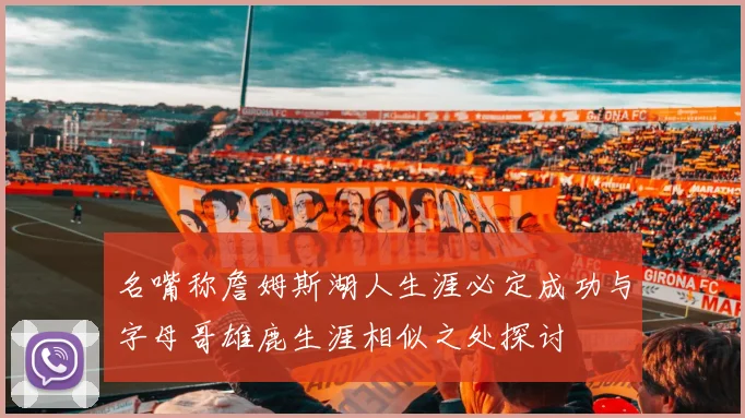 名嘴称詹姆斯湖人生涯必定成功与字母哥雄鹿生涯相似之处探讨