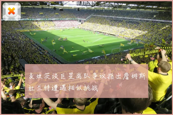 麦坎茨谈巨星离队争议指出詹姆斯杜兰特遭遇相似挑战