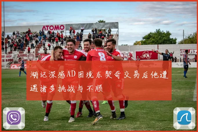 湖记深感AD困境东契奇交易后他遭遇诸多挑战与不顺