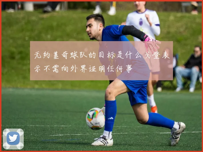无约基奇球队的目标是什么戈登表示不需向外界证明任何事