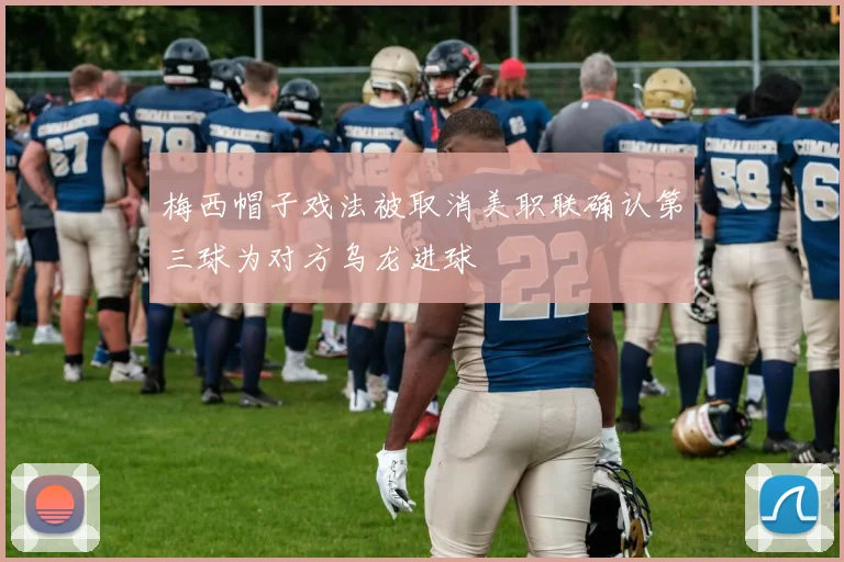 梅西帽子戏法被取消美职联确认第三球为对方乌龙进球