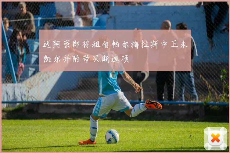 迈阿密即将租借帕尔梅拉斯中卫米凯尔并附带买断选项