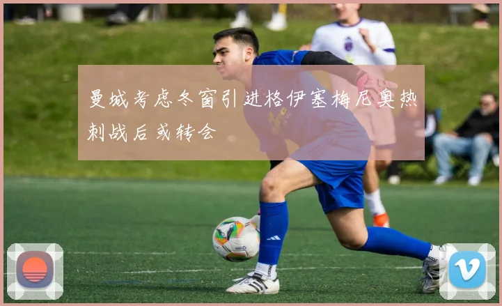 曼城考虑冬窗引进格伊塞梅尼奥热刺战后或转会